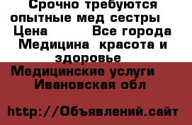 Срочно требуются опытные мед.сестры. › Цена ­ 950 - Все города Медицина, красота и здоровье » Медицинские услуги   . Ивановская обл.